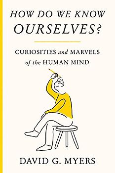 How Do We Know Ourselves?: Curiosities and Marvels of the Human Mind