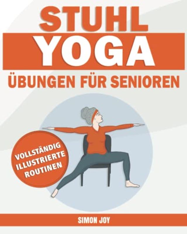 Stuhl-Yoga Übungen für Senioren: Entdecken Sie Die Kraft Ihres Körpers mit Einfachen Posen, um Beweglichkeit, Kraft, Gleichgewicht Zu Verbessern und mit Gelassenheit Gewicht zu Verlieren.