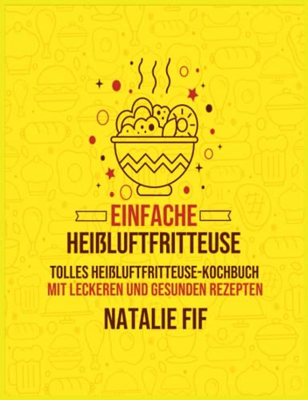 Einfache Heißluftfritteuse: Tolles Heißluftfritteuse-Kochbuch Mit Leckeren Und Gesunden Rezepten