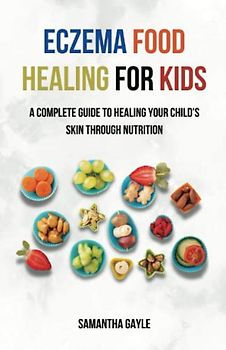 Eczema Food Healing for Kids: A Complete Guide to Healing Your Child's Skin Through Nutrition, The Essential Guide for Parents