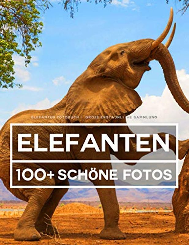 Elefanten Fotobuch - Große Erstaunliche Sammlung: 100 Wunderschöne Fotos In Diesem Fantastischen Bildband - Buch der Tiere Für Kinder und Erwachsene