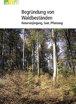 Begründung von Waldbeständen - Naturverjüngung, Saat, Pflanzung