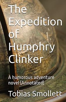 The Expedition of Humphry Clinker: A humorous adventure novel (Annotated)