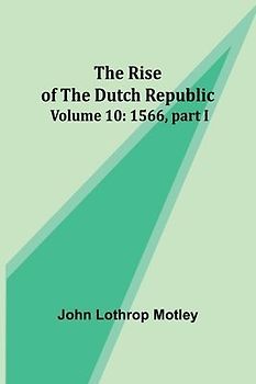 The Rise of the Dutch Republic - Volume 10