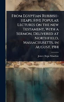 From Egyptian Rubbish-heaps; Five Popular Lectures on the new Testament, With a Sermon, Delivered at Northfield, Massachusetts, in August, 1914