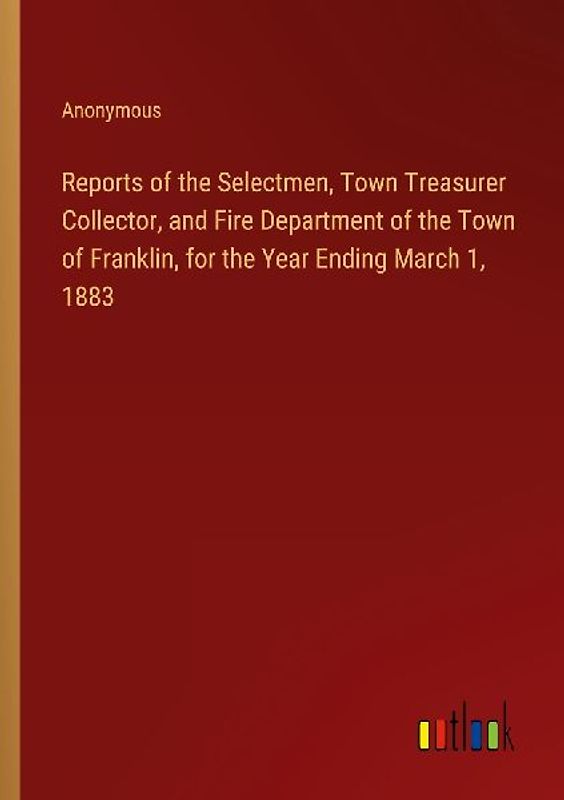 Reports of the Selectmen, Town Treasurer Collector, and Fire Department of the Town of Franklin, for the Year Ending March 1, 1883