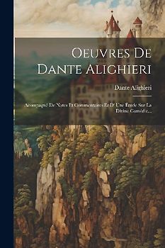 Oeuvres De Dante Alighieri: Acompagné De Notes Et Commentaires Et D' Une Étude Sur La Divine Comédie...