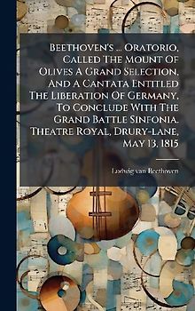 Beethoven's ... Oratorio, Called The Mount Of Olives A Grand Selection, And A Cantata Entitled The Liberation Of Germany, To Conclude With The Grand Battle Sinfonia. Theatre Royal, Drury-lane, May 13, 1815
