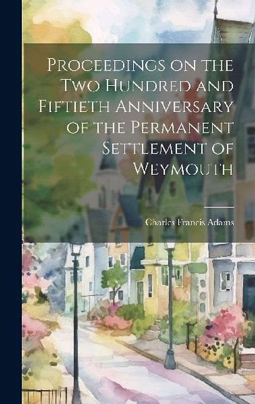 Proceedings on the Two Hundred and Fiftieth Anniversary of the Permanent Settlement of Weymouth