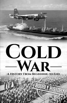 Cold War: A History from Beginning to End (The Cold War)