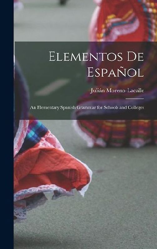 Elementos De Español: An Elementary Spanish Grammar for Schools and Colleges