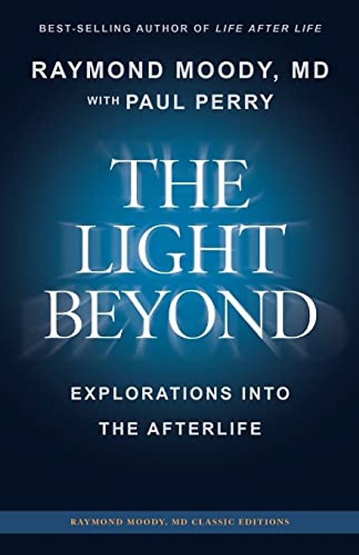 THE LIGHT BEYOND By Raymond Moody, MD: Explorations Into the Afterlife (Raymond Moody MD classic editions, Band 1)