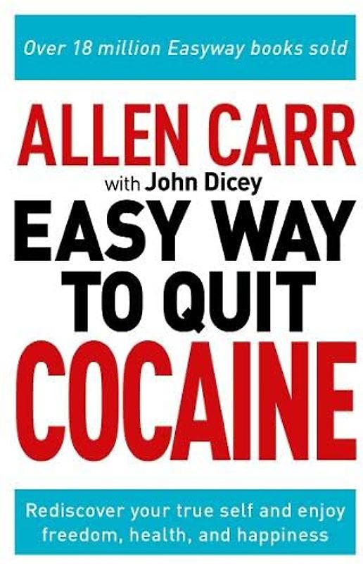 Allen Carr: The Easy Way to Quit Cocaine: Rediscover Your True Self and Enjoy Freedom, Health, and Happiness (Allen Carr's Easyway)