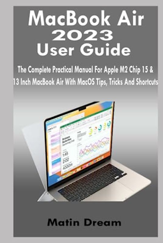 MacBook Air 2023 User Guide: The Complete Practical Manual For Apple M2 Chip 15 & 13 Inch MacBook Air With MacOS Tips, Tricks And Shortcuts