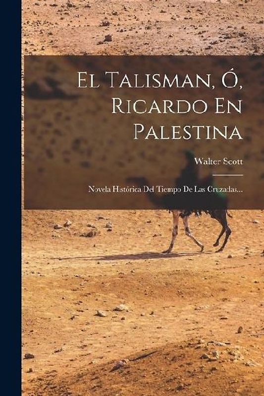 El Talisman, Ó, Ricardo En Palestina: Novela Histórica Del Tiempo De Las Cruzadas...