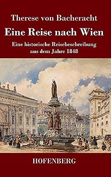 Eine Reise nach Wien: Eine historische Reisebeschreibung aus dem Jahre 1848