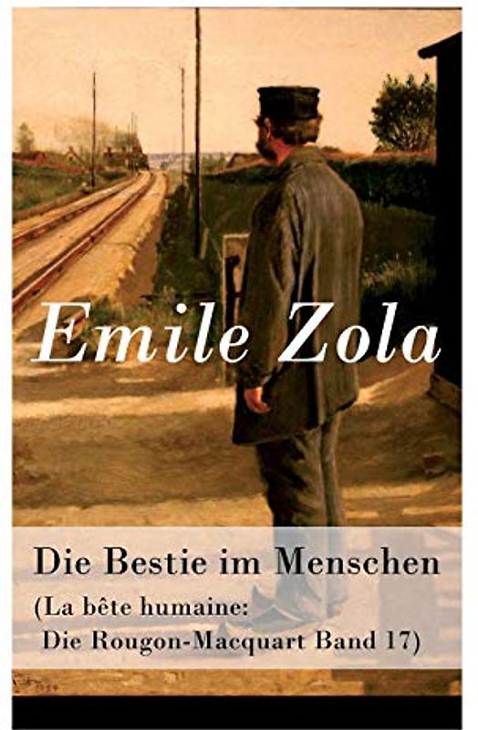 Die Bestie im Menschen (La bête humaine: Die Rougon-Macquart Band 17)