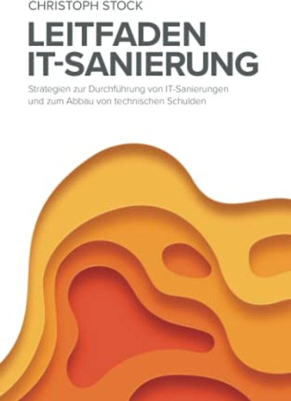 Leitfaden IT-Sanierung: Strategien zur Durchführung von IT-Sanierungen und zum Abbau von technischen Schulden