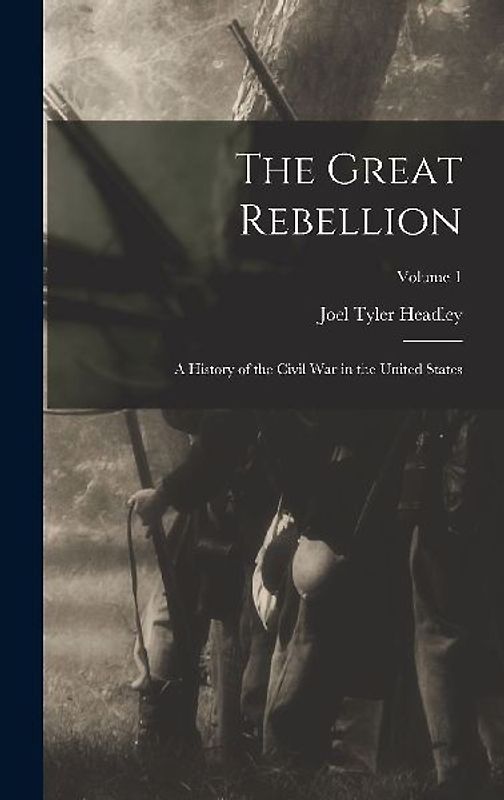 The Great Rebellion: A History of the Civil War in the United States; Volume 1