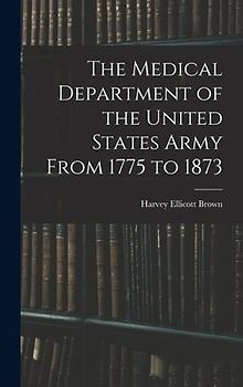 The Medical Department of the United States Army From 1775 to 1873