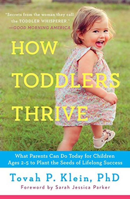 How Toddlers Thrive: What Parents Can Do Today for Children Ages 2-5 to Plant the Seeds of Lifelong Success - Klein, Tovah P