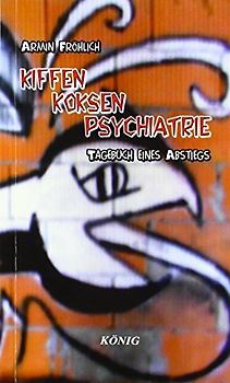 Kiffen - Koksen - Psychiatrie: Tagebuch eines Abstiegs