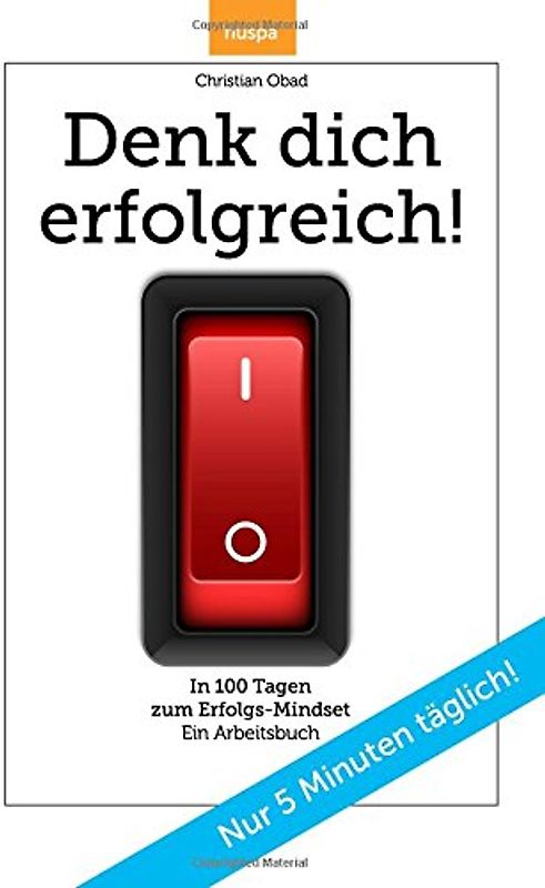 Denk dich erfolgreich: In 100 Tagen zum Erfolgs-Mindset. Ein Arbeitsbuch mit Bonusmaterial