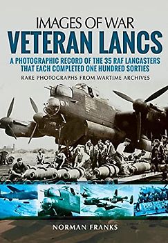 Veteran Lancs: A Photographic Record of the 35 RAF Lancasters That Each Completed One Hundred Sorties (Images of War)