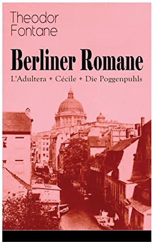 Berliner Romane: L'Adultera + Cécile + Die Poggenpuhls: Alltagsgeschichten und poetische Bilder aus dem Berlin der Gründerjahre