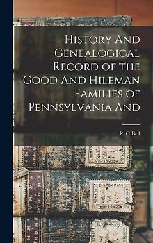 History And Genealogical Record of the Good And Hileman Families of Pennsylvania And