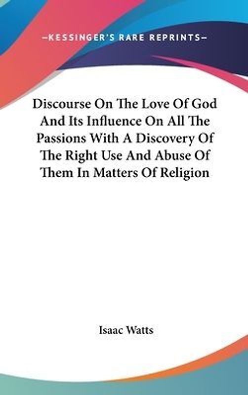 Discourse On The Love Of God And Its Influence On All The Passions With A Discovery Of The Right Use And Abuse Of Them In Matters Of Religion