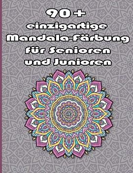90+ einzigartige Mandala-Färbung für Senioren und Junioren: Ein Malbuch für Erwachsene mit einfachen und einfachen Designs für die Meditation, Achtsamkeit und Frieden