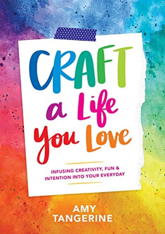Craft a Life You Love: Infusing Creativity, Fun, and Intention into Your Everyday: Infusing Creativity, Fun & Intention into Your Everyday