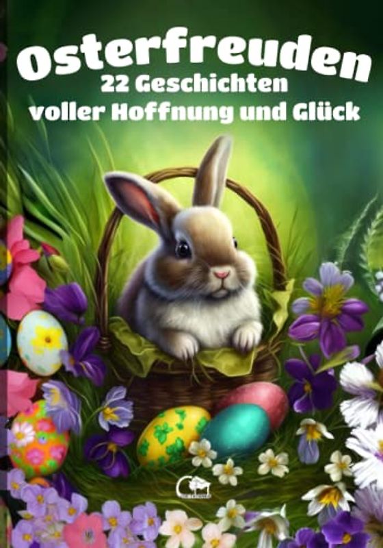 Osterfreuden 22 Geschichten voller Hoffnung und Glück: Bebilderte Geschichten zu Ostern zum Vorlesen Kinder ab +3 Jahren