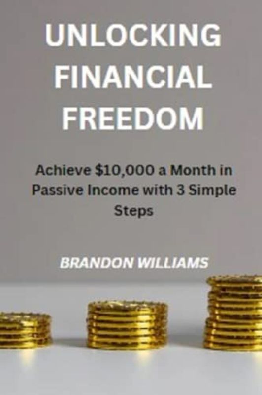 UNLOCKING FINANCIAL FREEDOM: Achieve $10,000 a Month in Passive Income with 3 Simple Steps