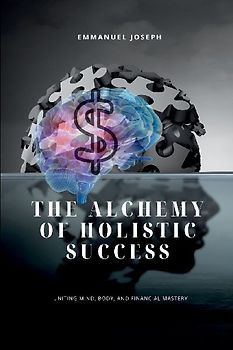 The Alchemy of Holistic Success, Uniting Mind, Body, and Financial Mastery