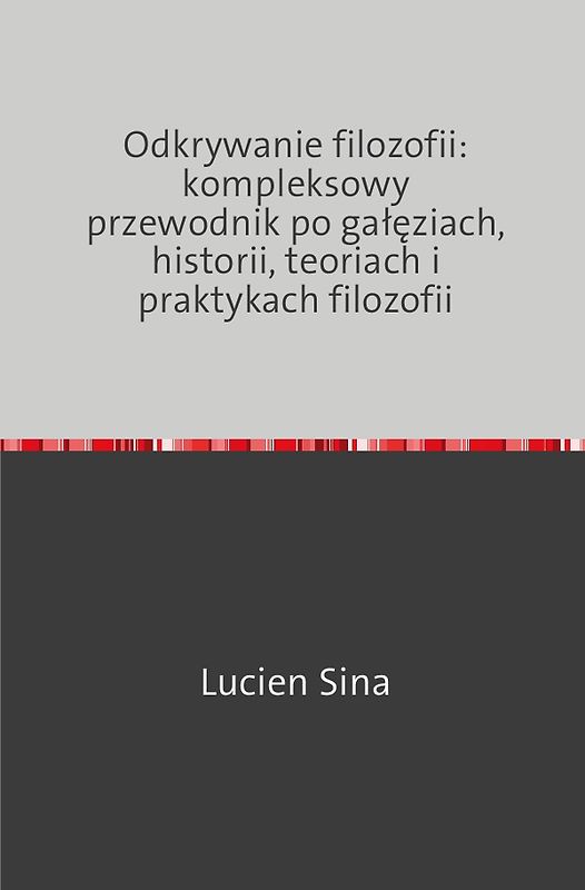 Odkrywanie filozofii: kompleksowy przewodnik po gałęziach, historii, teoriach i praktykach filozofii