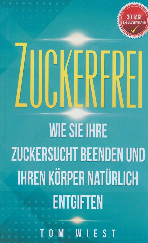 Zuckerfrei - Wie Sie Ihre Zuckersucht beenden und Ihren Körper natürlich entgiften - Tom Wiest [Taschenbuch]