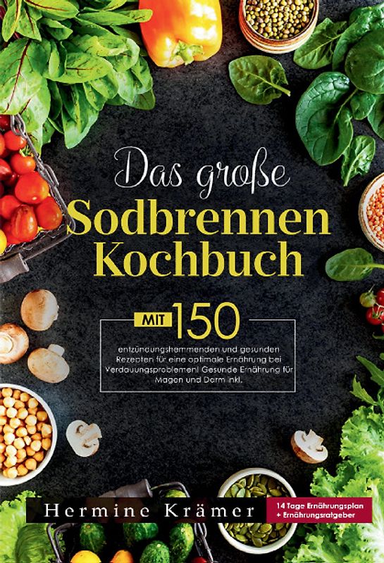 Das große Sodbrennen Kochbuch –Inklusive 14-Tage-Ernährungsplan und praktischem Ernährungsratgeber für den Alltag