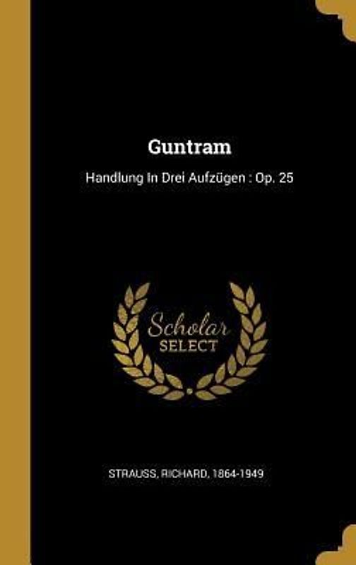 Guntram: Handlung in Drei Aufzügen: Op. 25