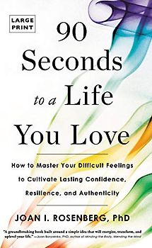 90 Seconds to a Life You Love: How to Master Your Difficult Feelings to Cultivate Lasting Confidence, Resilience, and Authenticity