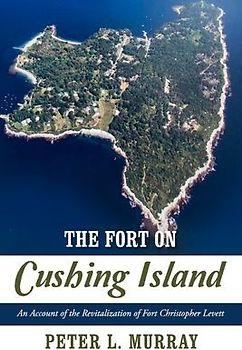 The Fort on Cushing Island: An Account of the Revitalization of Fort Christopher Levett