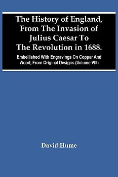 The History Of England, From The Invasion Of Julius Caesar To The Revolution In 1688. Embellished With Engravings On Copper And Wood, From Original Designs (Volume Viii)