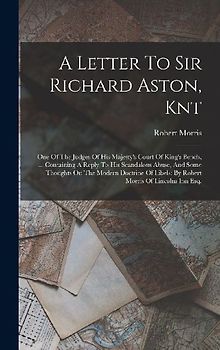 A Letter To Sir Richard Aston, Knt: One Of The Judges Of His Majesty's Court Of King's Bench, ... Containing A Reply To His Scandalous Abuse, And Some