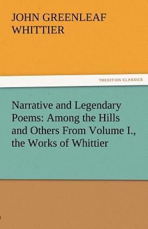 Narrative and Legendary Poems: Among the Hills and Others From Volume I., the Works of Whittier