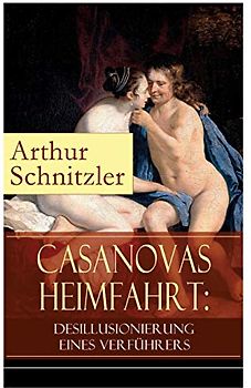 Casanovas Heimfahrt: Desillusionierung eines Verführers: Eine erotische Novelle des Autors von Traumnovelle, Reigen und Fräulein Else