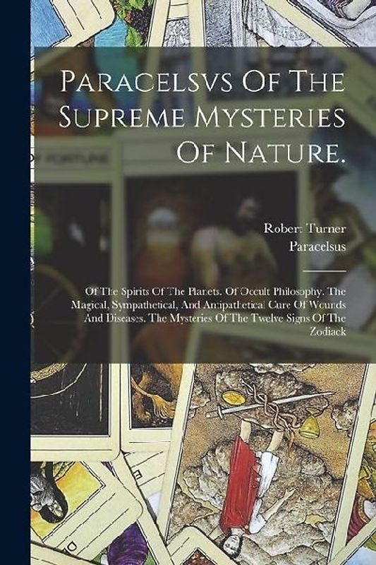 Paracelsvs Of The Supreme Mysteries Of Nature.: Of The Spirits Of The Planets. Of Occult Philosophy. The Magical, Sympathetical, And Antipathetical Cu