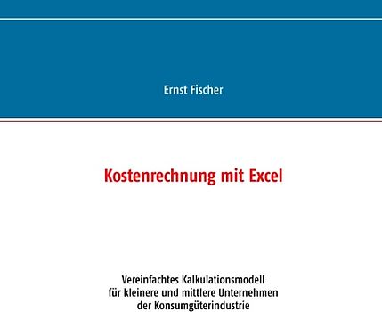 Kostenrechnung mit Excel. Vereinfachtes Kalkulationsmodell  für kleinere und mittlere Unternehmen  der Konsumgüterindustrie