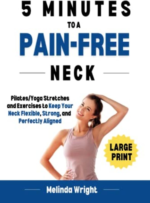 5 Minutes to a Pain-Free Neck: Pilates/Yoga Stretches and Exercises to Increase Flexibility and Stability in your Neck (Pain-Free in Minutes)
