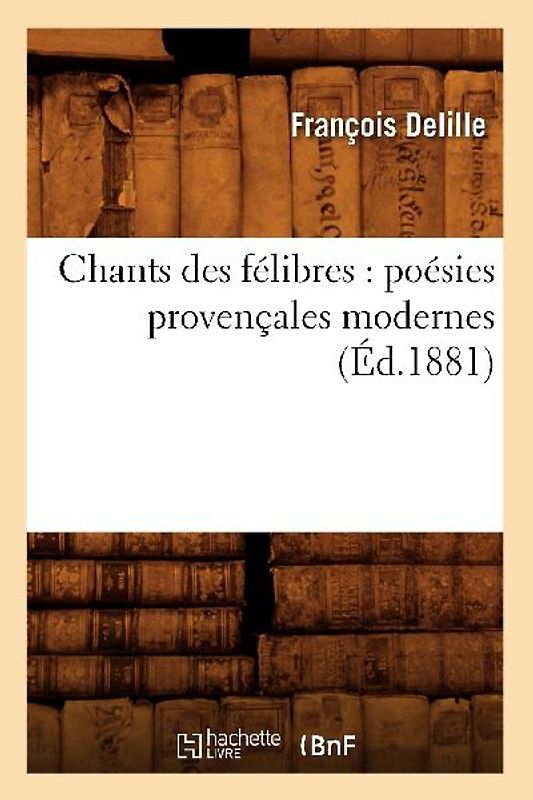 Chants Des Félibres: Poésies Provençales Modernes (Éd.1881)